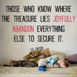 Those who know where the treasure lies joyfully abandon everything else to secure it