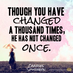 Though you have changed a thousand times, He has not changed once