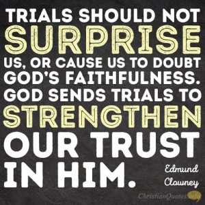 Trials should not surprise us, or cause us to doubt God’s faithfulness. God sends trials to strengthen our trust in him