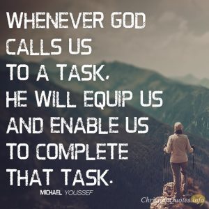 Whenever God calls us to a task, He will equip us and enable us to complete that task