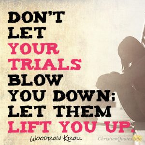 Don’t let your trials blow you down; let them lift you up