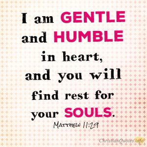 I am gentle and humble in heart, and you will find rest for your souls