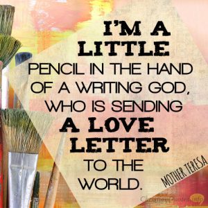I’m a little pencil in the hand of a writing God, who is sending a love letter to the world