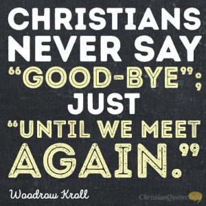 Christians never say “good-bye”; just “until we meet again