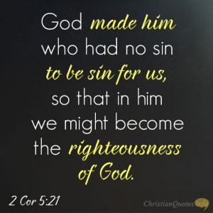 God made him who had no sin to be sin for us, so that in him we might become the righteousness of God