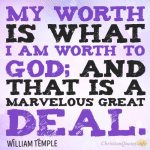 My worth is what I am worth to God; and that is a marvelous great deal