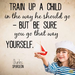 Train up a child in the way he should go – but be sure you go that way yourself