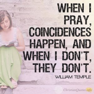 When I pray, coincidences happen, and when I don’t, they don’t