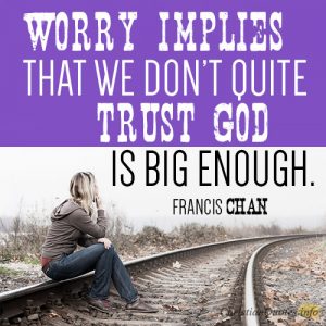 Worry implies that we don’t quite trust God is big enough.