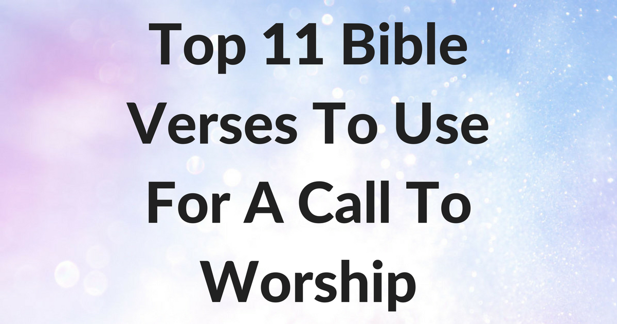 Top 11 Bible Verses To Use For A Call To Worship ChristianQuotes.info